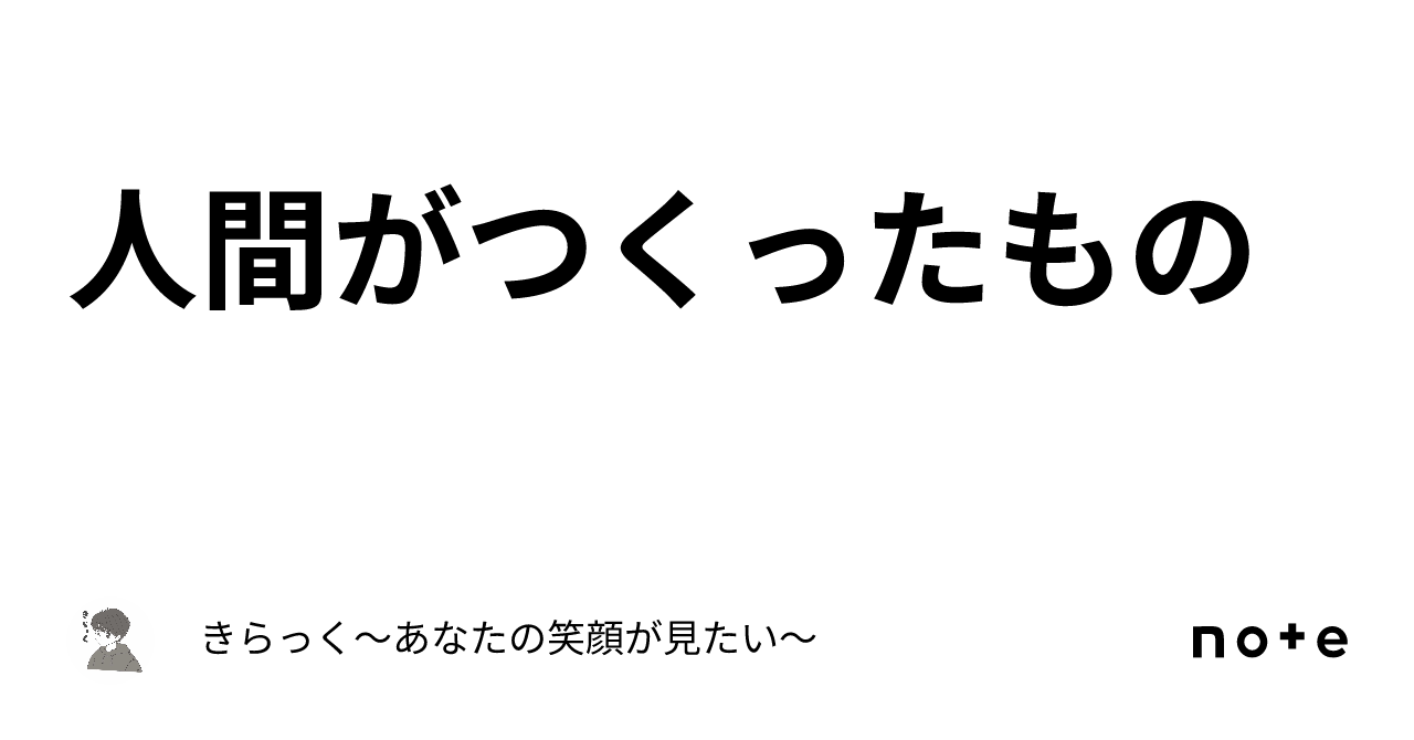 人間がつくったもの｜きらっく〜あなたの笑顔が見たい〜