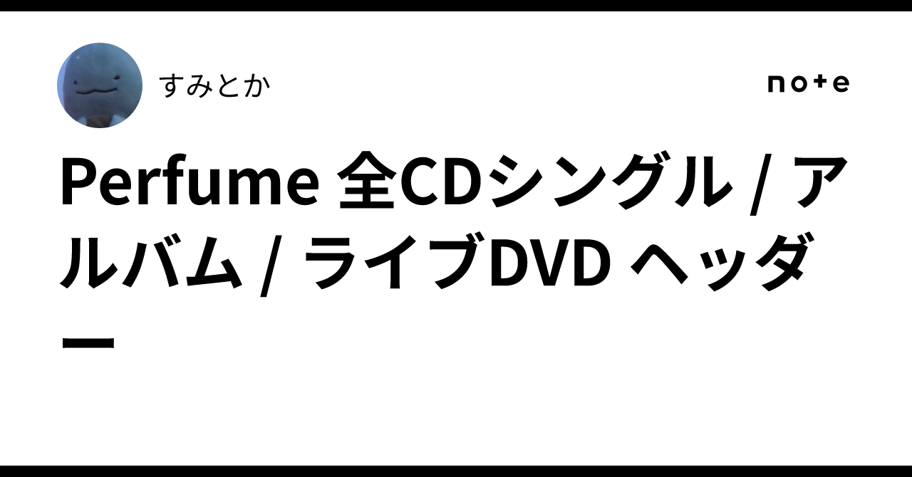 Perfume 全CDシングル / アルバム / ライブDVD ヘッダー｜すみとか
