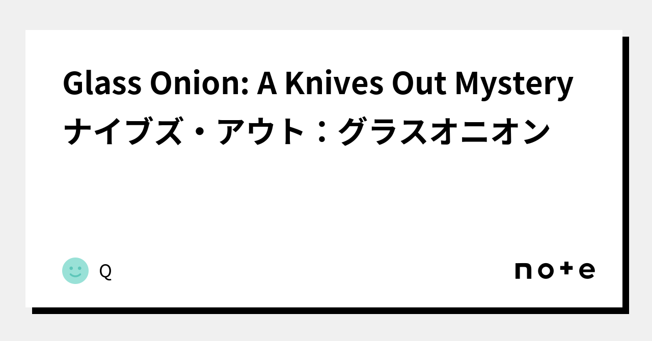 Glass Onion A Knives Out Mysteryナイブズ・アウト：グラスオニオン｜Q