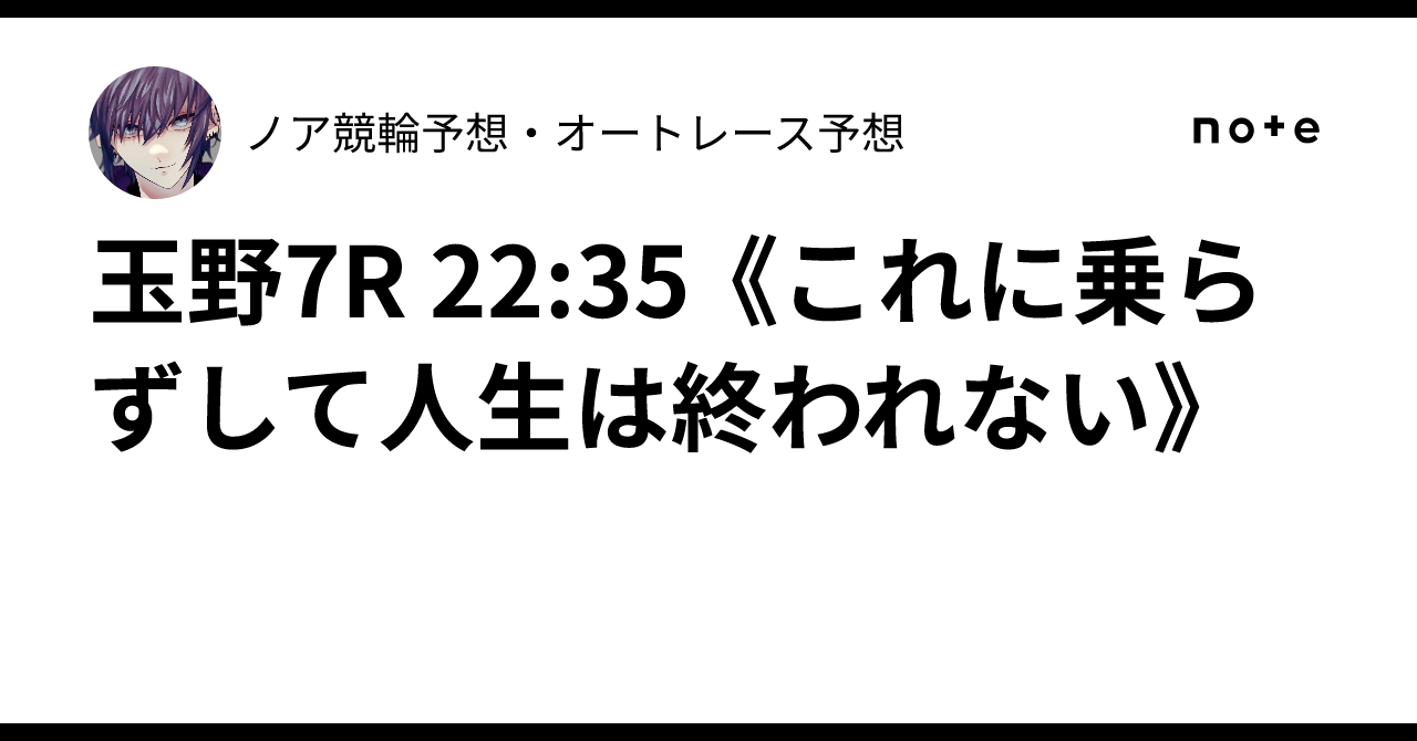 玉野7R 22:35 《これに乗らずして人生は終われない》✨ノア💎競輪予想・オートレース予想💎✨