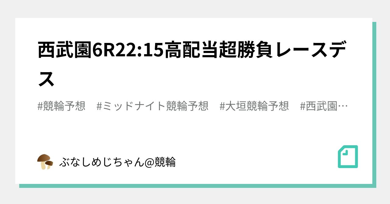 西武園6R22:15‼️ 高配当超勝負レースデス ‼️｜ぶなしめじちゃん@競輪｜note