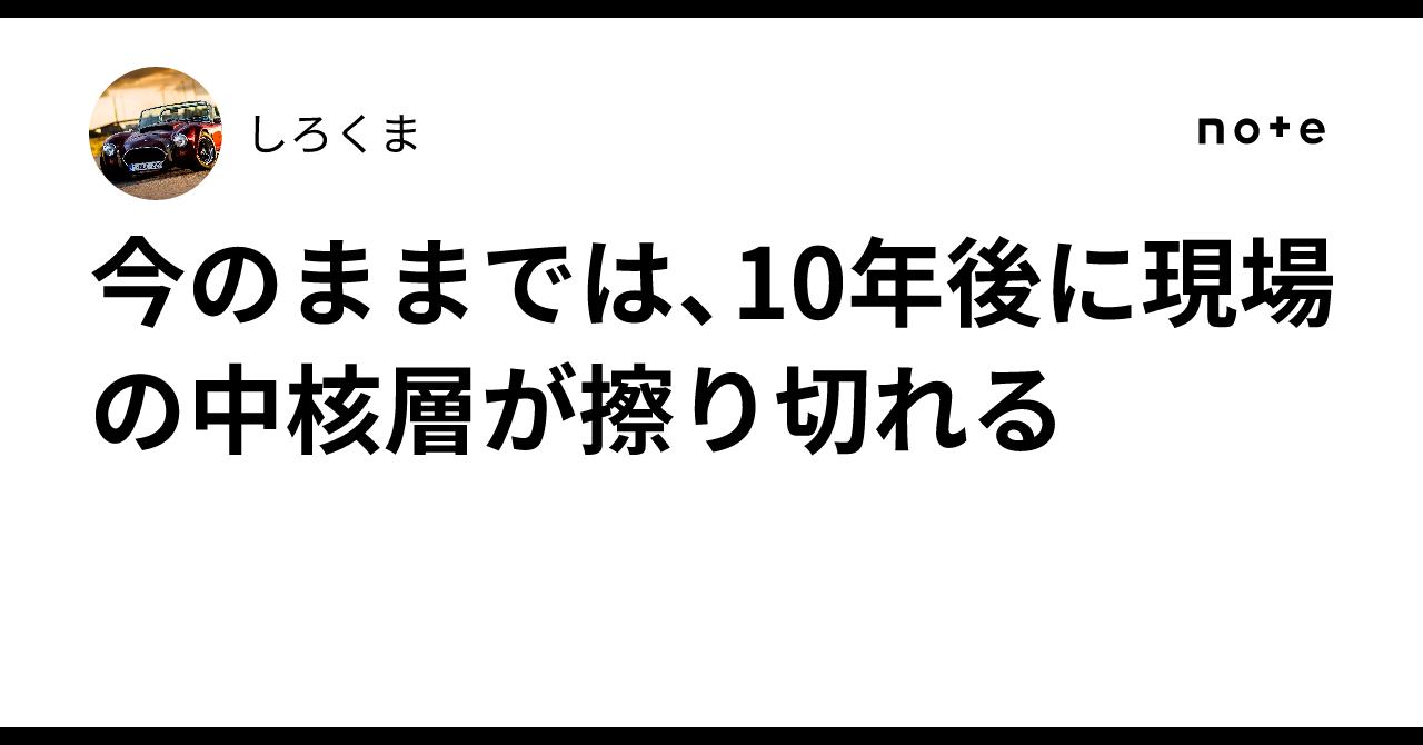 今のままでは、10年後に現場の中核層が擦り切れる|しろくま