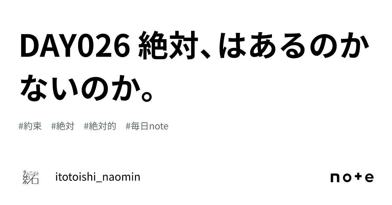 Day026 絶対、はあるのかないのか。｜itotoishi Naomin