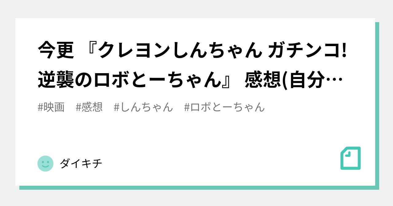 今更 クレヨンしんちゃん ガチンコ 逆襲のロボとーちゃん 感想 自分用備忘録 ダイキチ Note