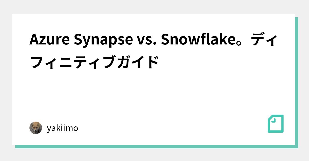 Azure Synapse vs. Snowflake。ディフィニティブガイド｜kitakitune