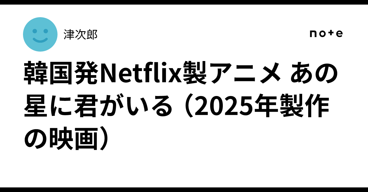 韓国発Netflix製アニメ あの星に君がいる （2025年製作の映画）津次郎