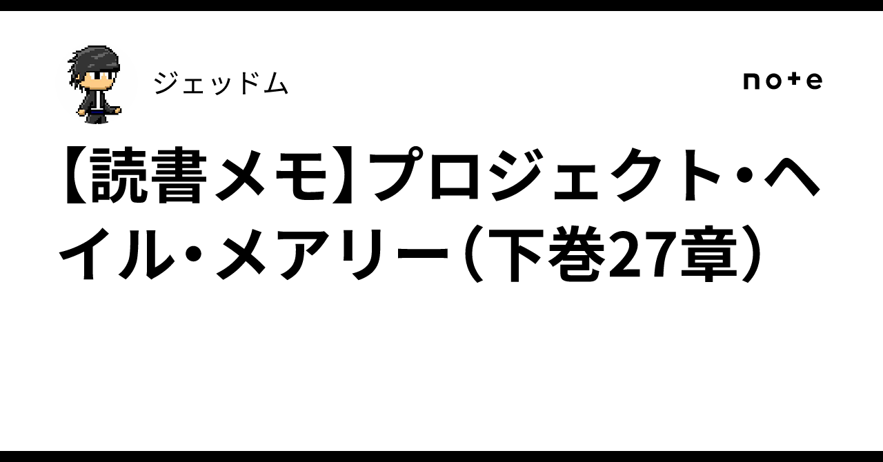 読書メモ】プロジェクト・ヘイル・メアリー（下巻27章）｜ジェッドム
