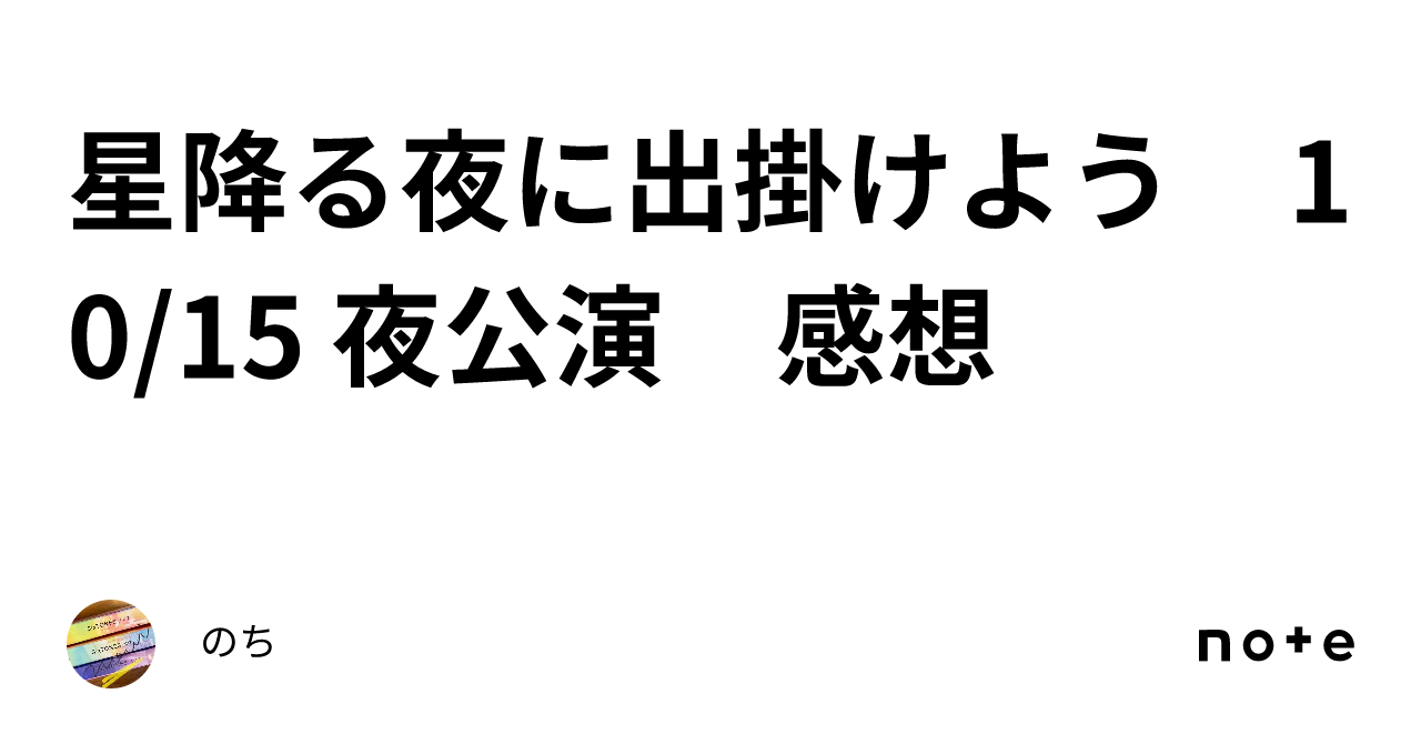 星降る夜に出掛けよう 10/15 夜公演 感想｜のち