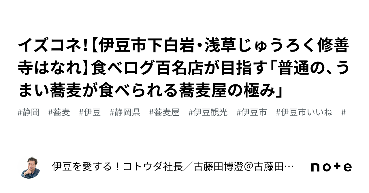 イズコネ！【伊豆市下白岩・浅草じゅうろく修善寺はなれ】食べログ百名店が目指す「普通の、うまい蕎麦が食べられる蕎麦屋の極み」｜伊豆 を愛する！コトウダ社長／古藤田博澄＠古藤田商店代表取締役