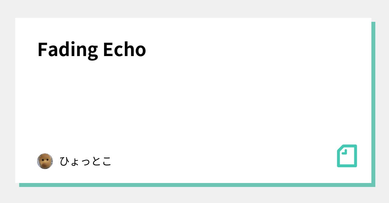 Fading Echo｜ひょっとこ
