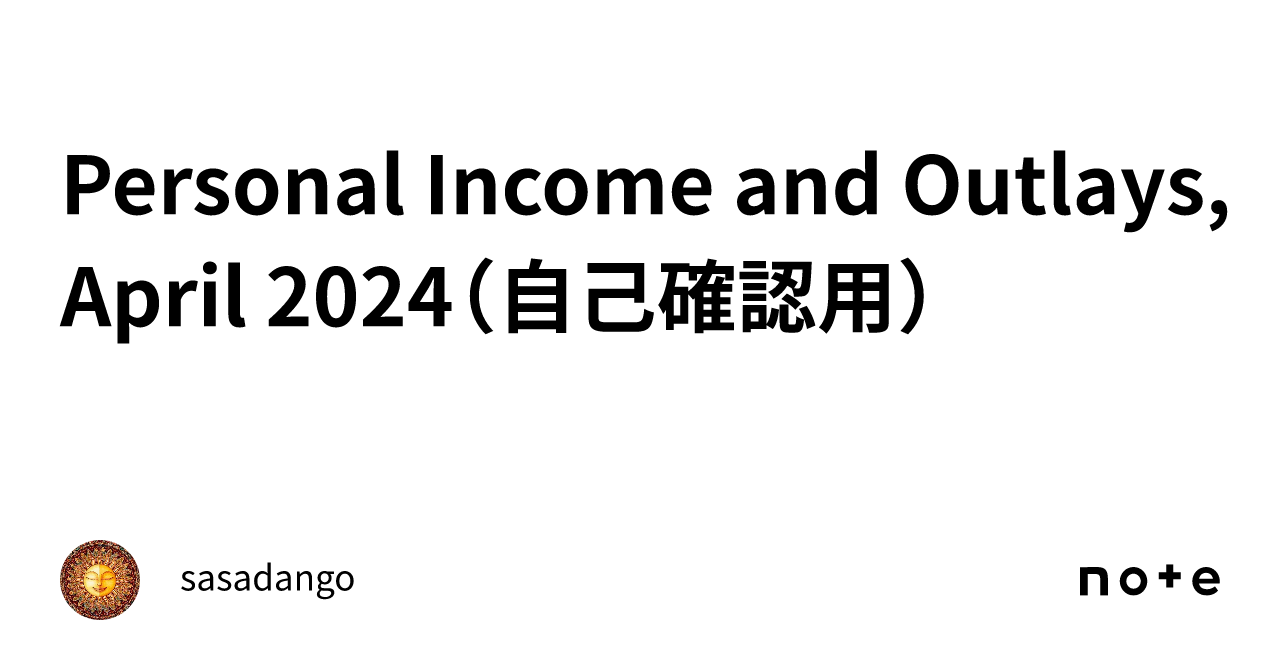 Personal Income And Outlays, April 2024（自己確認用）｜sasadango