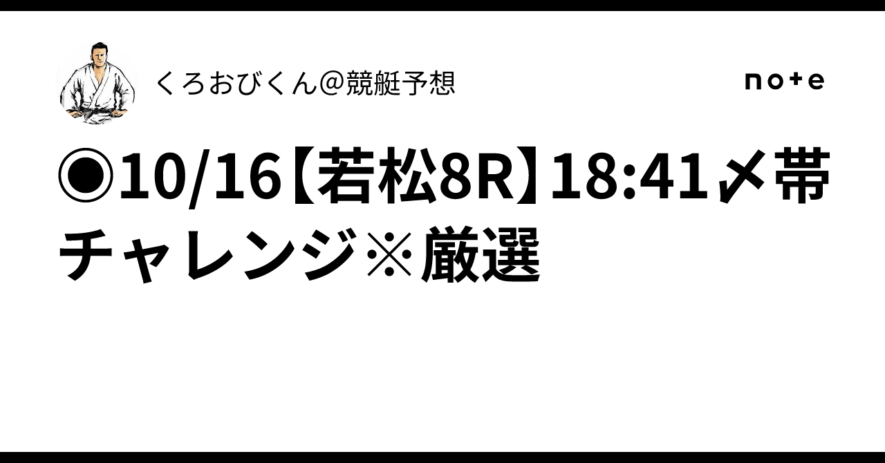 10/16【若松8R】18:41〆帯チャレンジ※厳選🎯｜くろおびくん＠競艇予想🥊