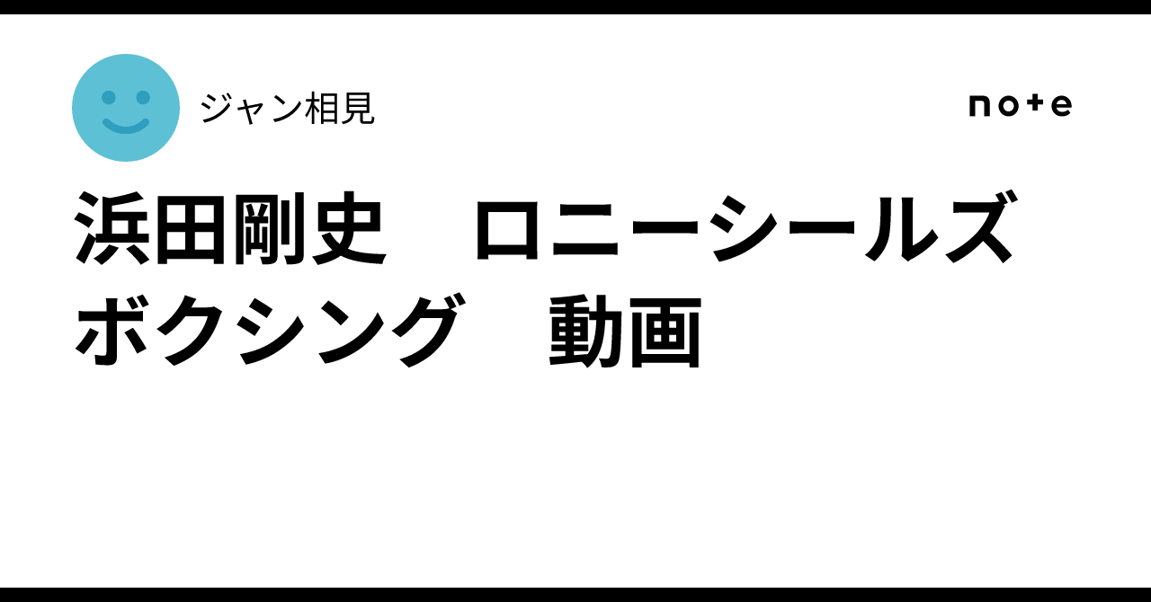 浜田剛史 ロニーシールズ ボクシング 動画｜ジャン相見