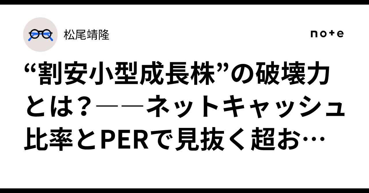 割安小型成長株”の破壊力とは？――ネットキャッシュ比率とPERで見抜く超お宝株の探し方｜松尾靖隆