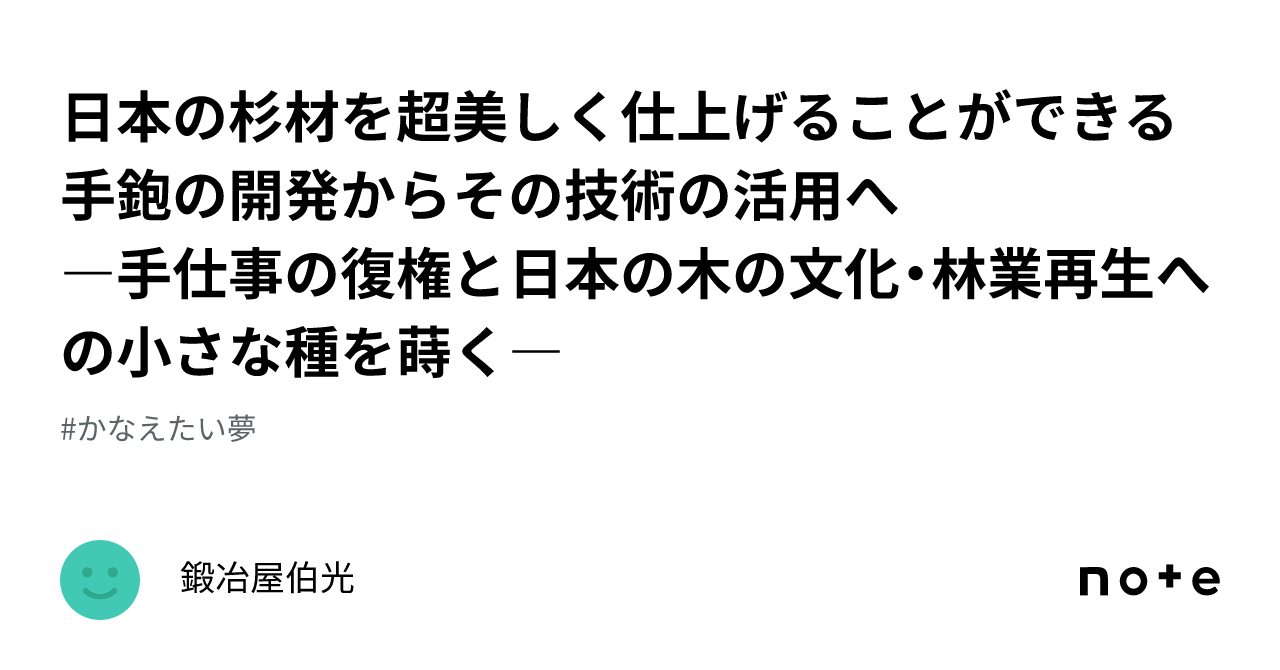 日本の杉材を超美しく仕上げることができる手鉋の開発からその技術の活用へ ―手仕事の復権と日本の木の文化・林業再生への小さな種を蒔く―｜鍛冶屋伯光