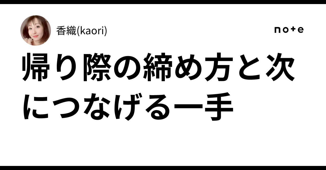 帰り際の締め方と次につなげる一手|香織(kaori)