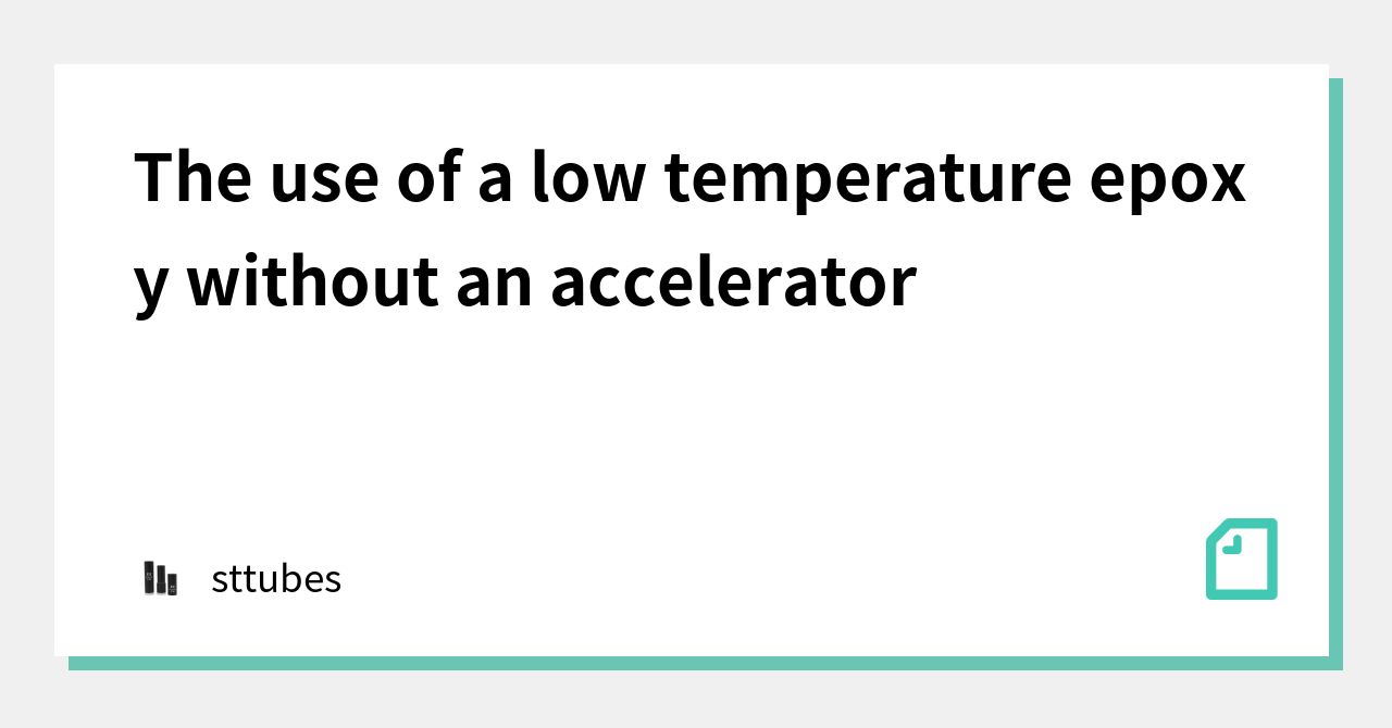 The use of a low temperature epoxy without an accelerator｜sttubes