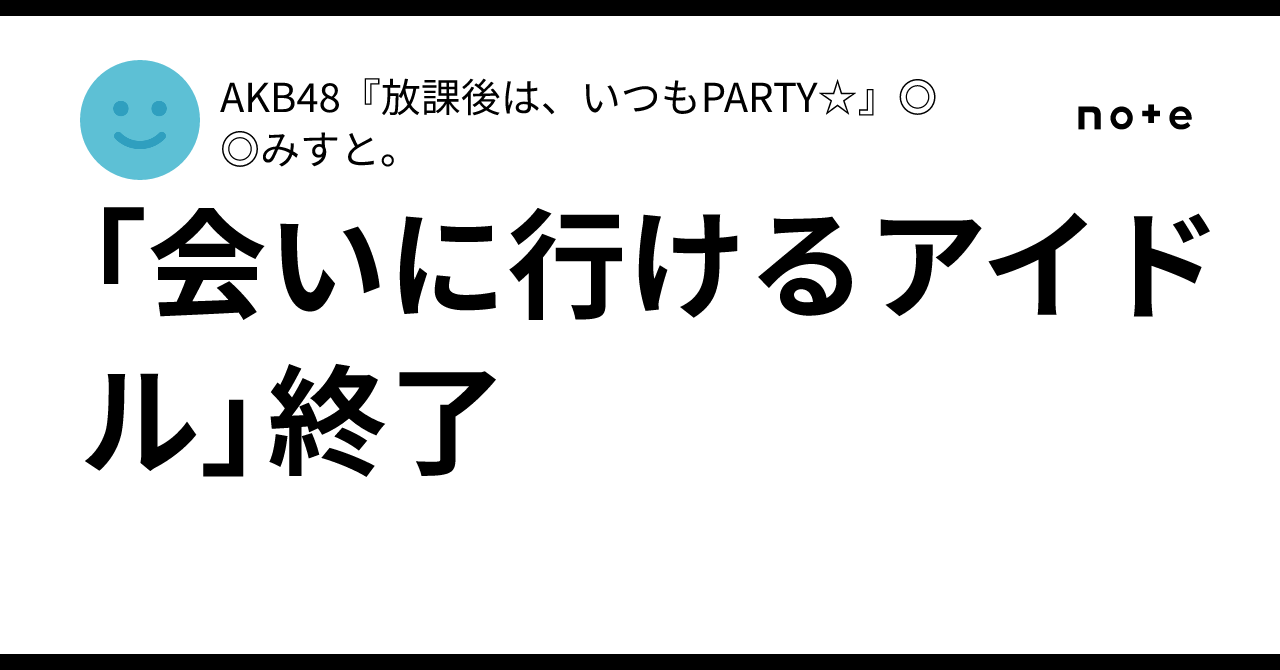 「会いに行けるアイドル」終了|AKB48『放課後は、いつもPARTY☆』 みすと。