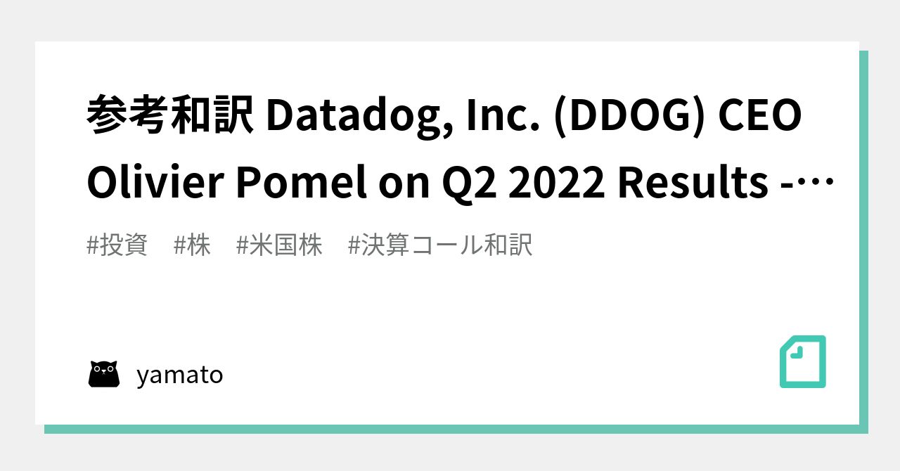参考和訳 Datadog, Inc. (DDOG) CEO Olivier Pomel on Q2 2022 Results