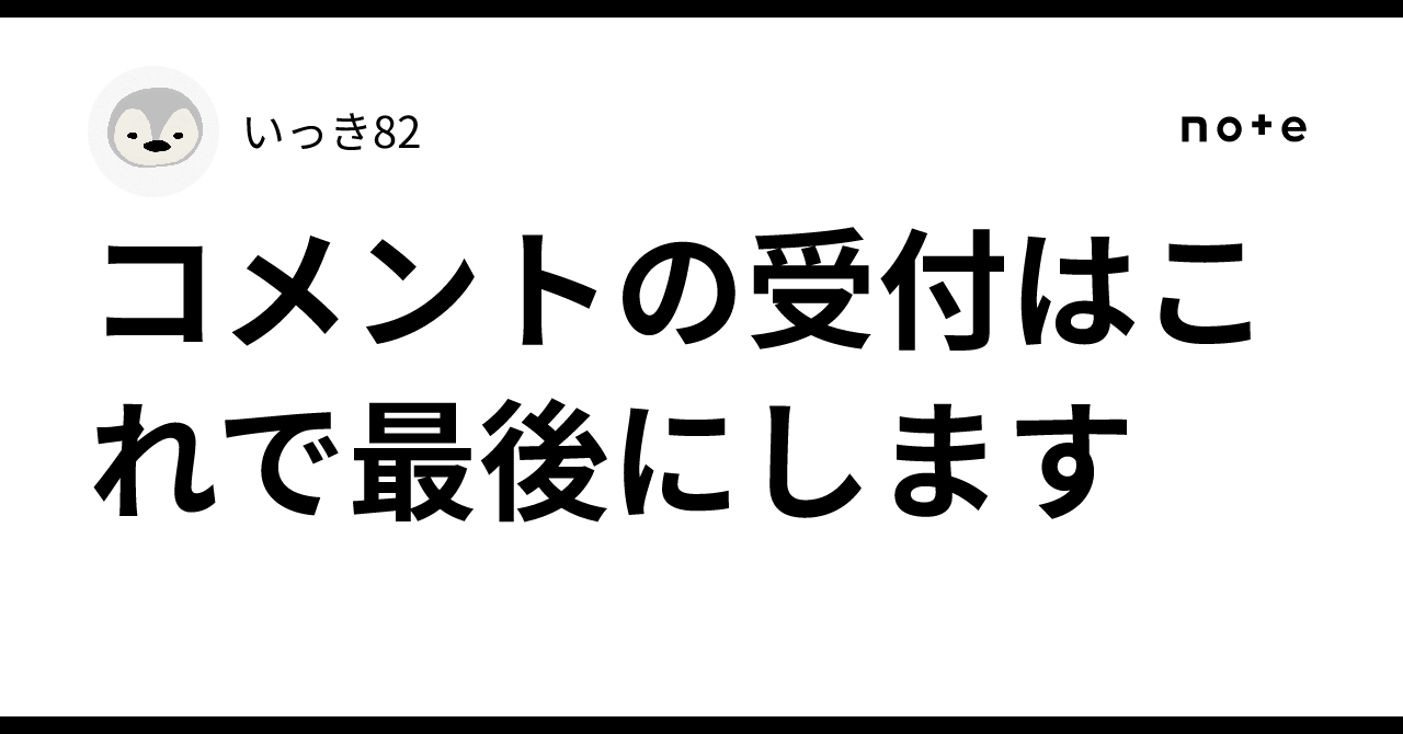 コメントの受付はこれで最後にします｜いっき82