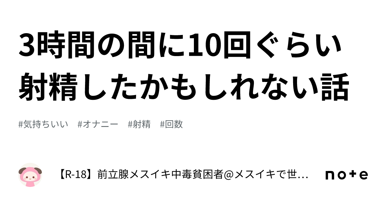 3時間の間に10回ぐらい射精したかもしれない話｜【r 18】前立腺メスイキ中毒者メスイキで世界平和を実現する 2391