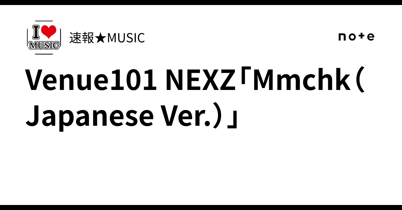 Venue101 NEXZ「Mmchk（Japanese Ver.）」｜速報★MUSIC