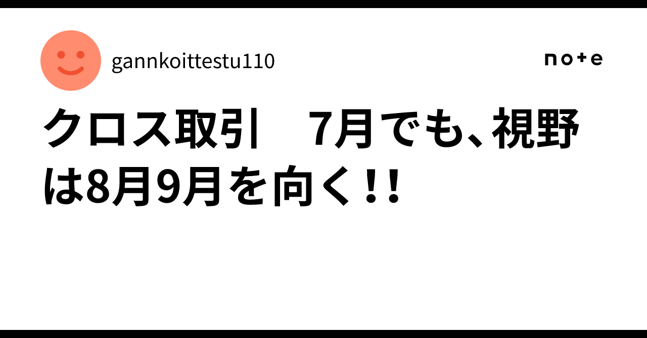 クロス取引 7月でも、視野は8月9月を向く！！｜gannkoittestu110