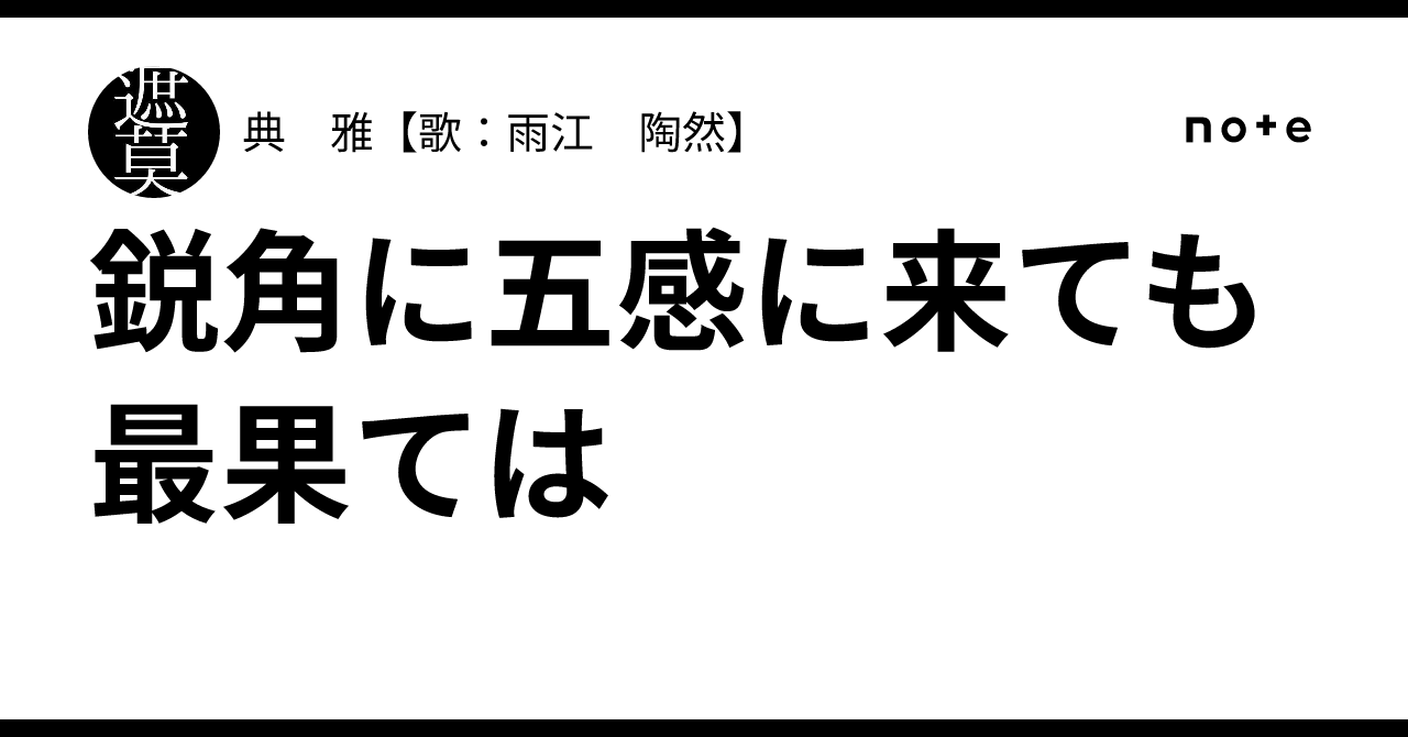 鋭角に五感に来ても最果ては｜典 雅【歌：雨江 陶然】