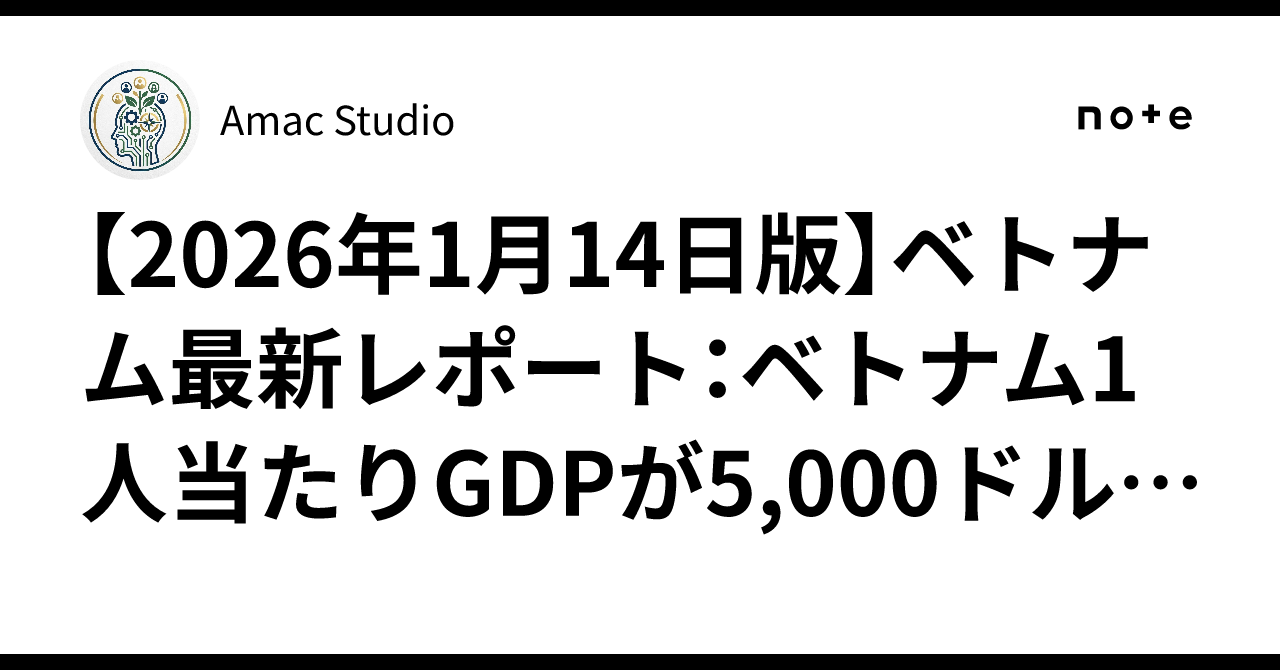 2026年1月14日版】ベトナム最新レポート：ベトナム1人当たりGDPが5,000ドルを突破。暗号資産「0.1%課税」導入と不動産市場の地殻変動｜Amac  Studio