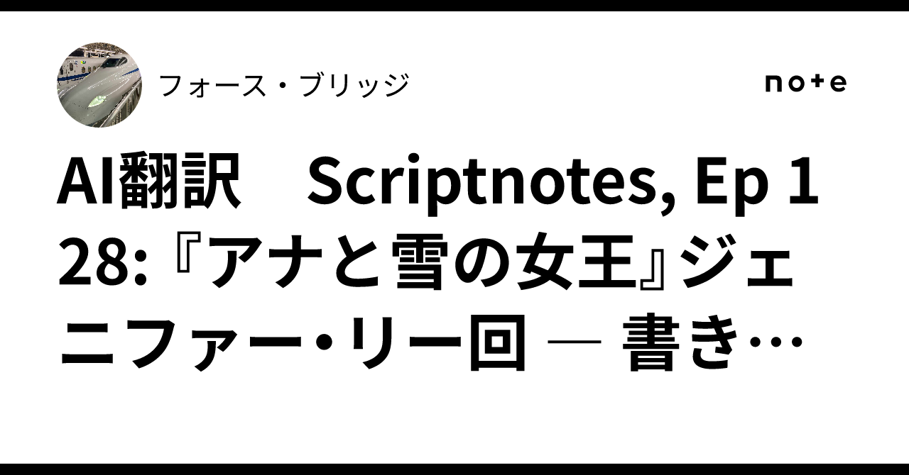 AI翻訳 Scriptnotes, Ep 128: 『アナと雪の女王』ジェニファー・リー回 ― 書き起こし｜フォース・ブリッジ