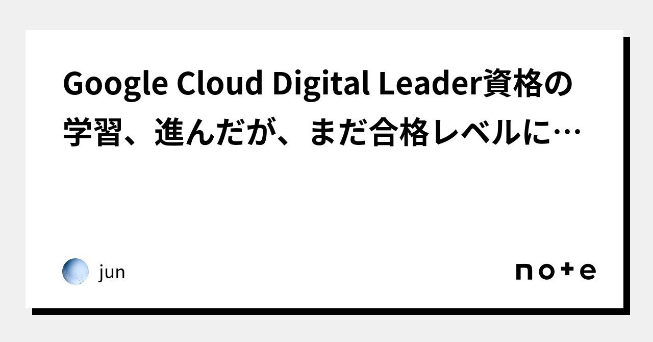 Google Cloud Digital Leader資格の学習、進んだが、まだ合格レベルには達しない｜jun｜note