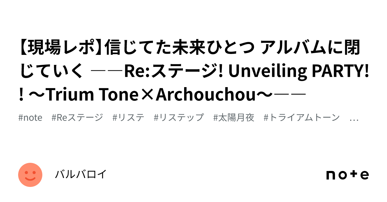 現場レポ】信じてた未来ひとつ アルバムに閉じていく ――Re:ステージ! Unveiling PARTY!! ～Trium  Tone×Archouchou～――｜バルバロイ