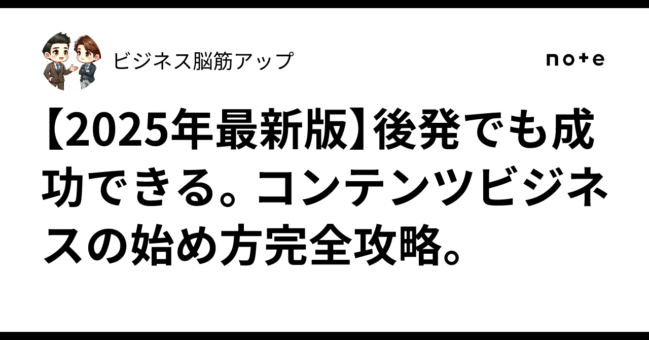 【2025年最新版】後発でも成功できる。コンテンツビジネスの始め方完全攻略。|脳力UPマン