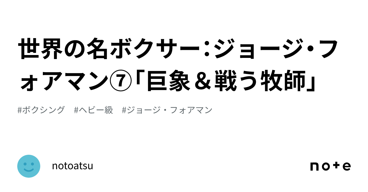 世界の名ボクサー：ジョージ・フォアマン⑦「巨象＆戦う牧師」｜notoatsu