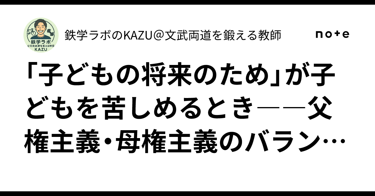 「子どもの将来のため」が子どもを苦しめるとき――父権主義・母権主義のバランスを考える｜鉄学ラボのKAZU＠文武両道を鍛える教師