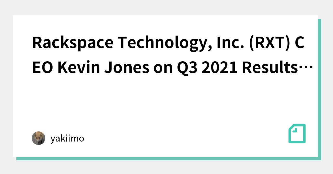 Rackspace Technology, Inc. (RXT) CEO Kevin Jones on Q3 2021 Results