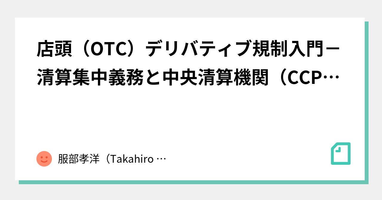 店頭（OTC）デリバティブ規制入門－清算集中義務と中央清算機関（CCP）について－｜服部孝洋（東京大学）