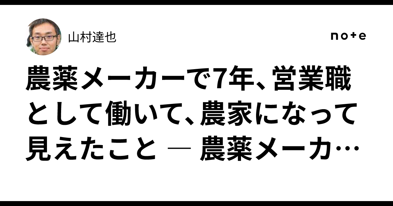 農薬メーカーで7年、営業職として働いて、農家になって見えたこと ― 農薬メーカーの営業職への就職・転職を考えている人へ ―｜山村達也