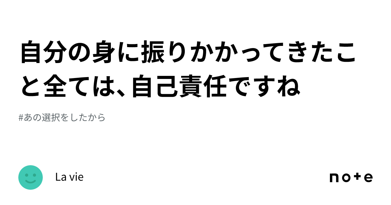 自分の身に振りかかってきたこと全ては、自己責任ですね｜La vie