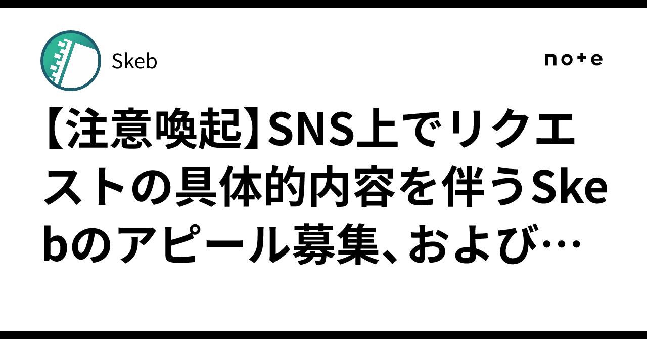 【注意喚起】SNS上でリクエストの具体的内容を伴うSkebのアピール募集、およびリプライやDMによる営業行為はご遠慮ください|Skeb