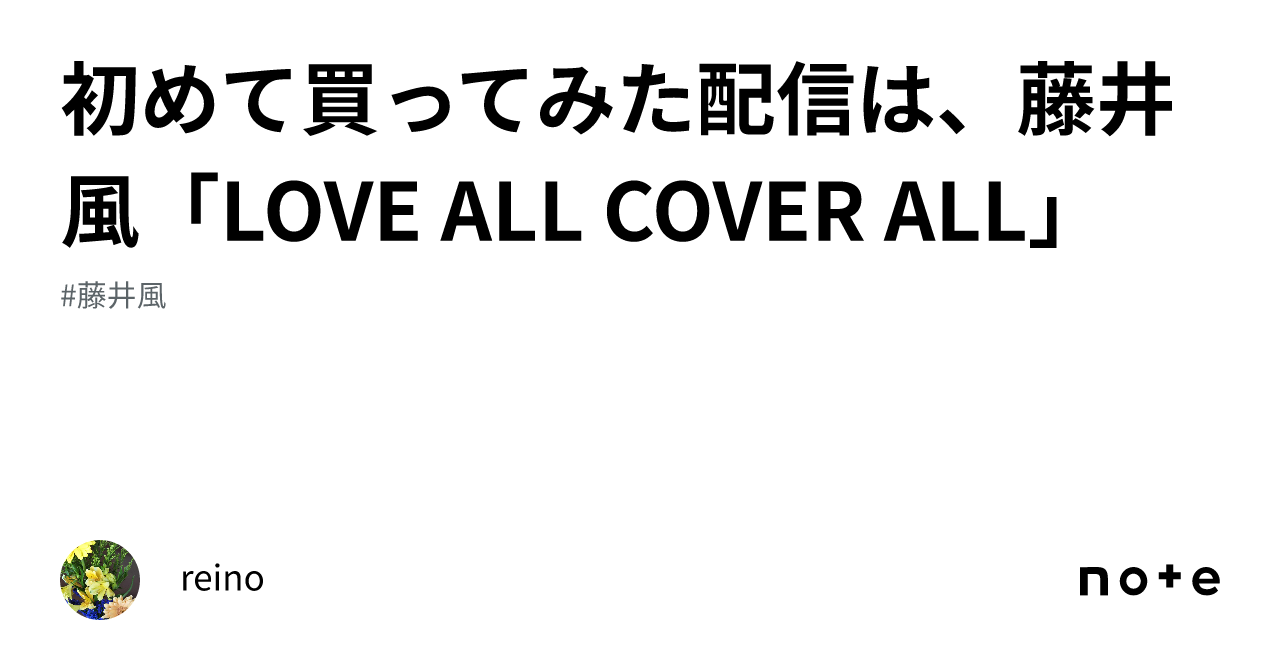 初めて買ってみた配信は、藤井風「LOVE ALL COVER ALL」｜reino