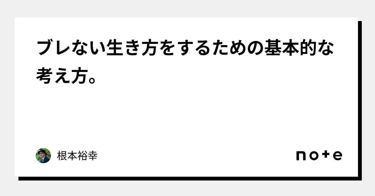ブレない生き方をするための基本的な考え方。｜根本裕幸