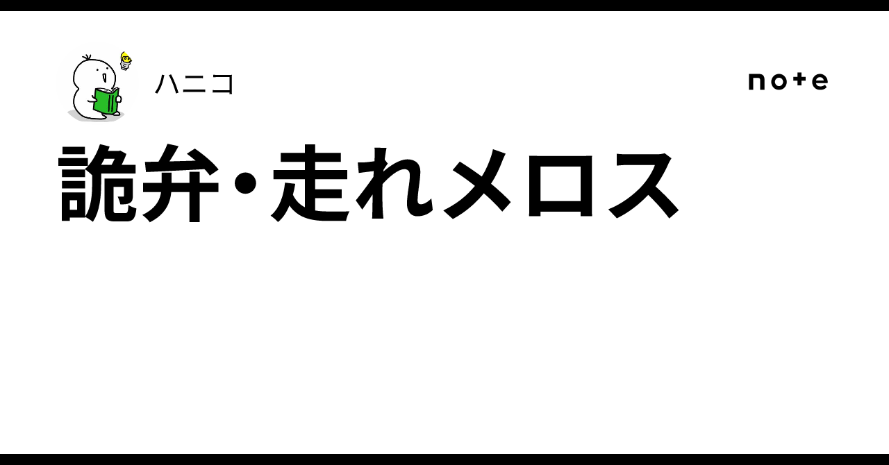 詭弁・走れメロス｜ハニコ