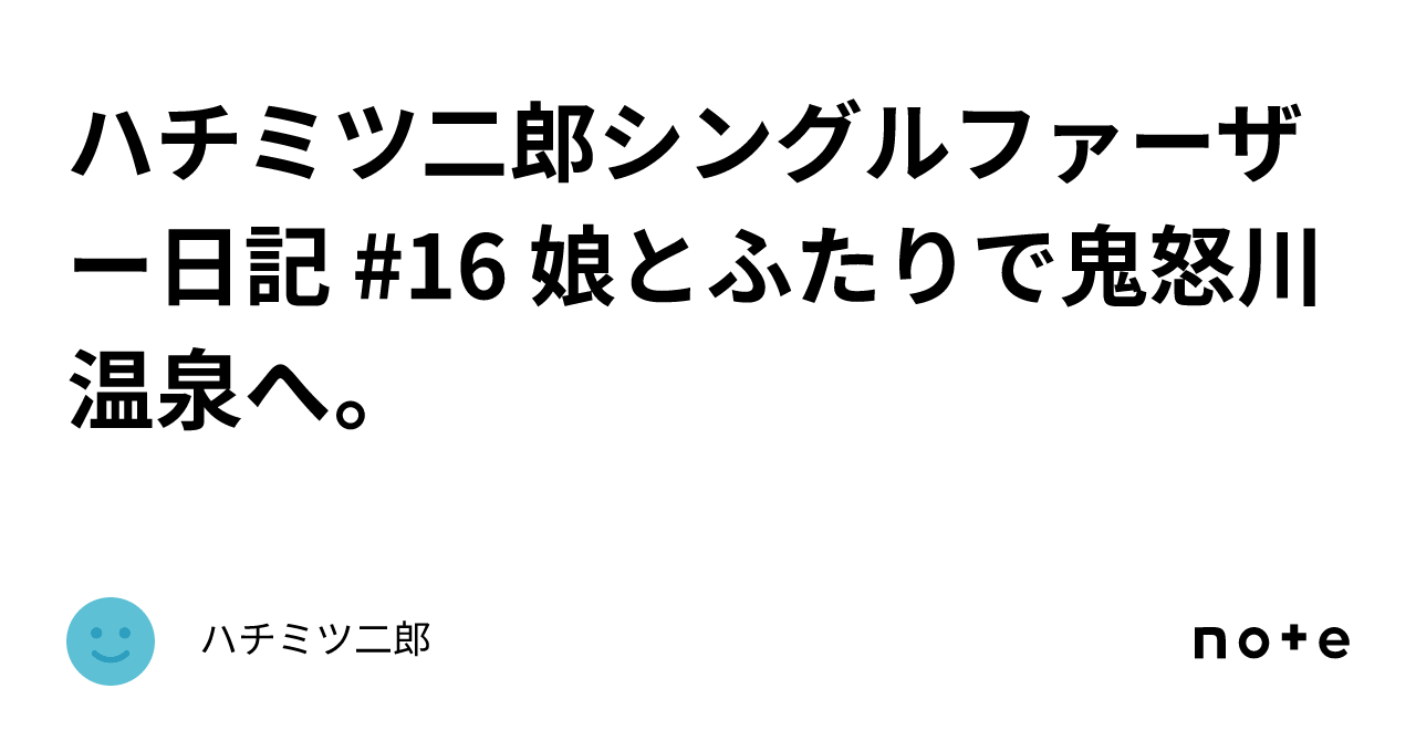 ハチミツ二郎シングルファーザー日記 16 娘とふたりで鬼怒川温泉へ。｜ハチミツ二郎