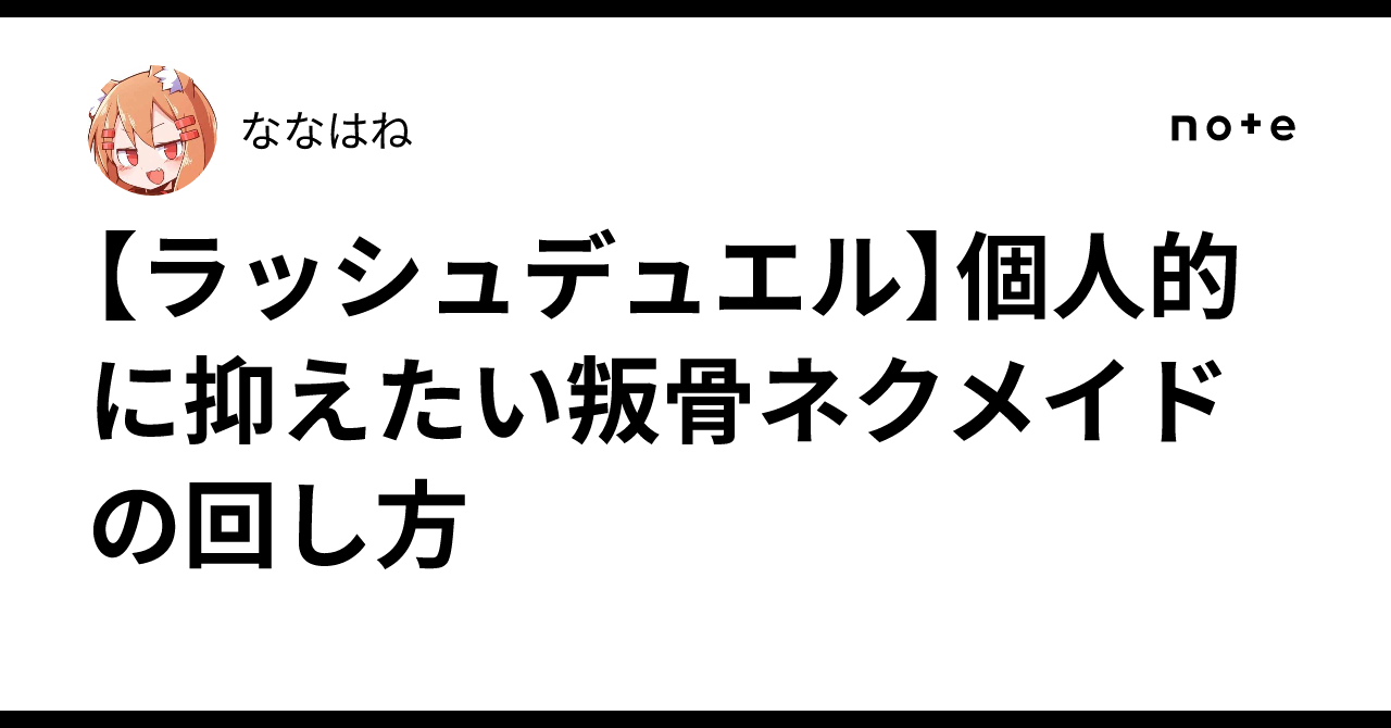 ラッシュデュエル】個人的に抑えたい叛骨ネクメイドの回し方｜ななはね