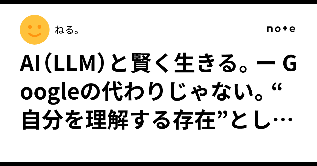 AI（LLM）と賢く生きる。ー Googleの代わりじゃない。“自分を理解する存在”としてのAI活用法 ―｜あそ。