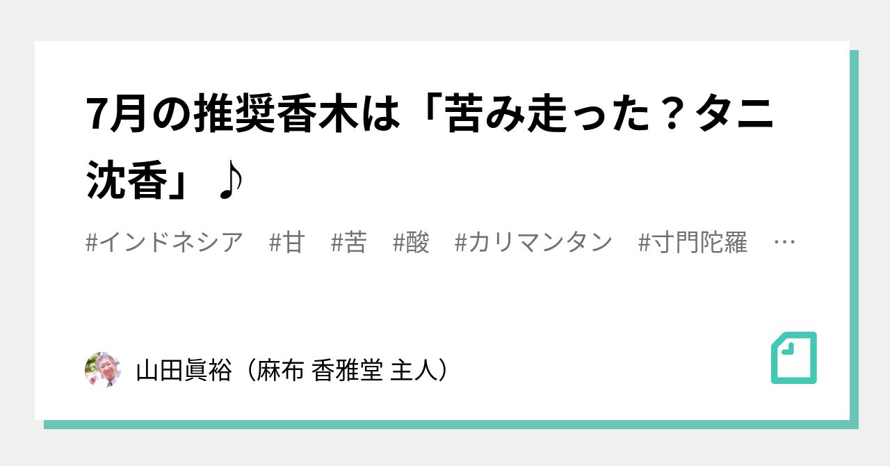 タニ沈香(カリマンタン産)　#７ 7月の推奨香木は「苦み走った？タニ沈香」♪｜山田眞裕（麻布 香