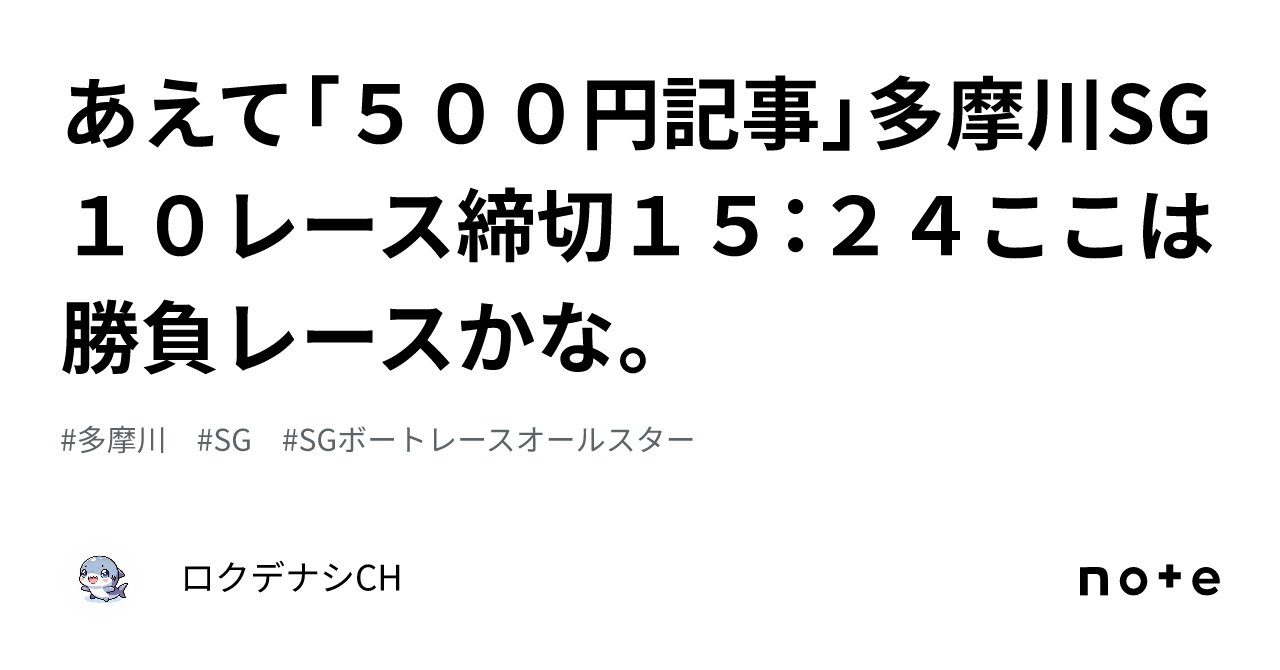 あえて「500円記事」多摩川SG10レース締切15：24ここは勝負レースかな。｜ロクデナシCH