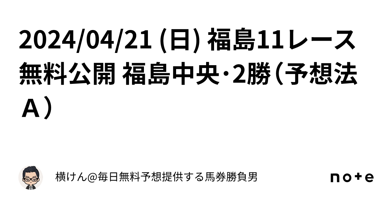 2024/04/21 (日) 福島11レース 無料公開 福島中央・2勝（予想法Ａ 