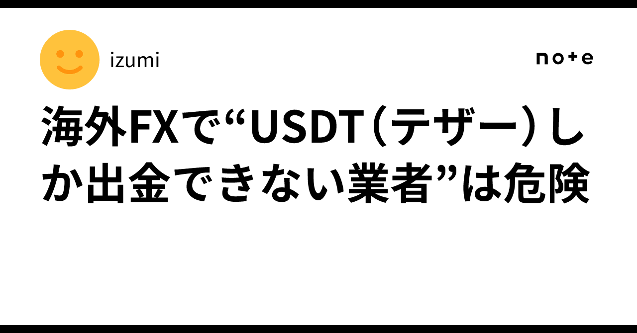 海外FXで“USDT（テザー）しか出金できない業者”は危険｜izumi
